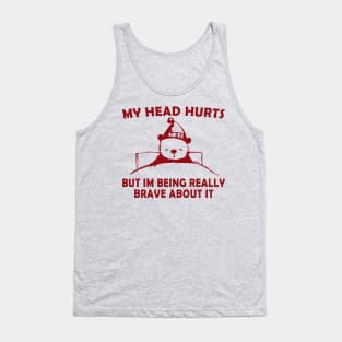 My Head Hurts But Im Being Really Brave - Funny Bear Tank Top